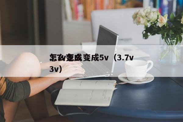 3.7v怎么變成5v(3.7v
怎么變成3v),第1張 3.7v怎么變成5v(3.7v
怎么變成3v),第1張