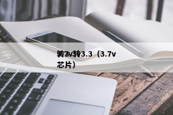 3.7v轉(zhuǎn)3.3（3.7v轉(zhuǎn)3.3v芯片）