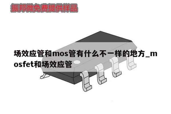 場效應管和mos管有什么不一樣的地方_mosfet和場效應管,第1張